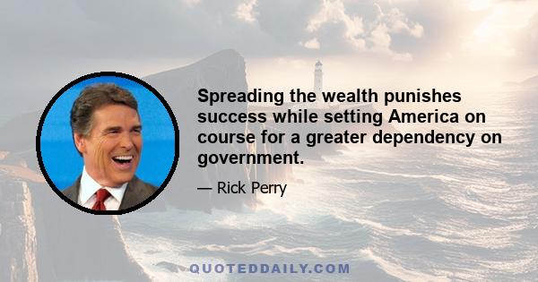 Spreading the wealth punishes success while setting America on course for a greater dependency on government.