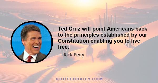 Ted Cruz will point Americans back to the principles established by our Constitution enabling you to live free.