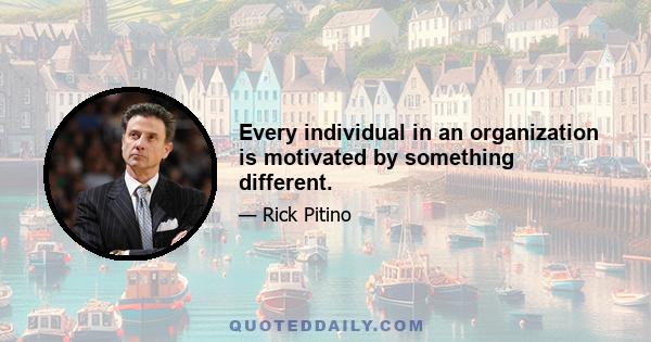 Every individual in an organization is motivated by something different.