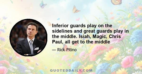 Inferior guards play on the sidelines and great guards play in the middle. Isiah, Magic, Chris Paul, all get to the middle