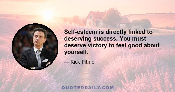 Self-esteem is directly linked to deserving success. You must deserve victory to feel good about yourself.