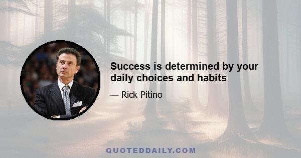 Success is determined by your daily choices and habits