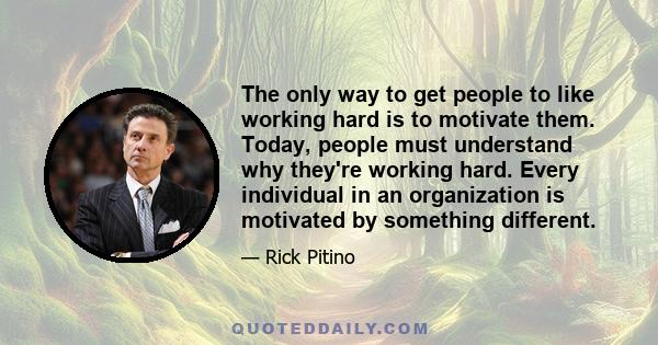 The only way to get people to like working hard is to motivate them. Today, people must understand why they're working hard. Every individual in an organization is motivated by something different.