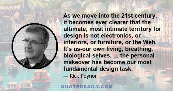 As we move into the 21st century, it becomes ever clearer that the ultimate, most intimate territory for design is not electronics, or interiors, or furniture, or the Web. It's us-our own living, breathing, biological