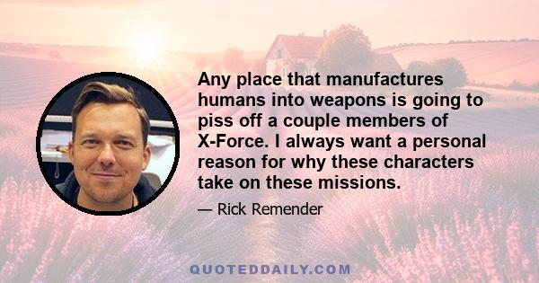 Any place that manufactures humans into weapons is going to piss off a couple members of X-Force. I always want a personal reason for why these characters take on these missions.