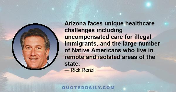 Arizona faces unique healthcare challenges including uncompensated care for illegal immigrants, and the large number of Native Americans who live in remote and isolated areas of the state.