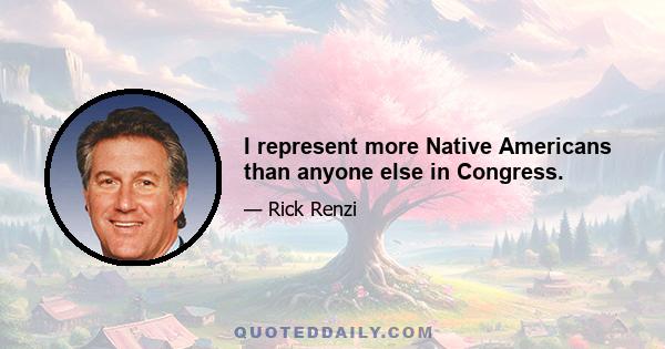 I represent more Native Americans than anyone else in Congress.