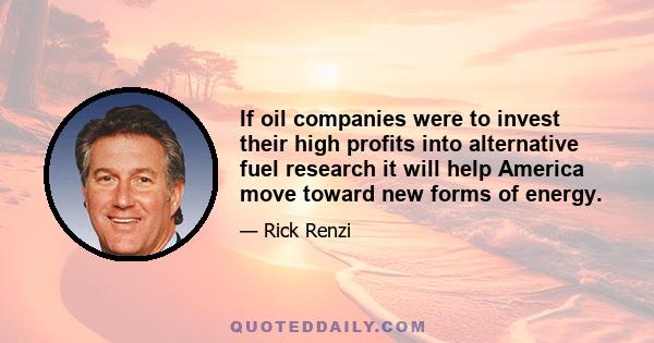 If oil companies were to invest their high profits into alternative fuel research it will help America move toward new forms of energy.