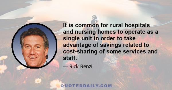 It is common for rural hospitals and nursing homes to operate as a single unit in order to take advantage of savings related to cost-sharing of some services and staff.