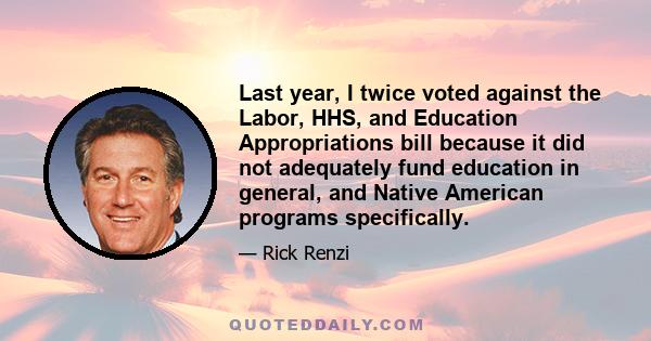 Last year, I twice voted against the Labor, HHS, and Education Appropriations bill because it did not adequately fund education in general, and Native American programs specifically.