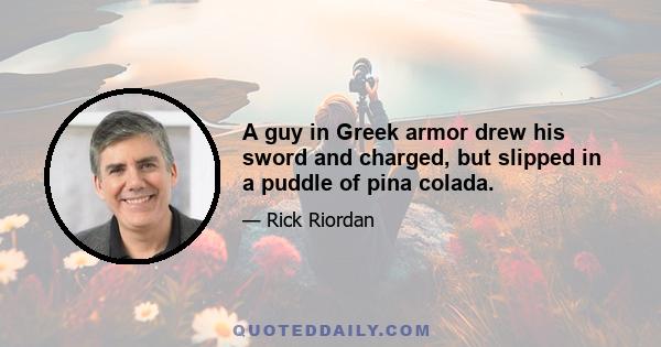 A guy in Greek armor drew his sword and charged, but slipped in a puddle of pina colada.