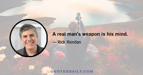 A real man's weapon is his mind.