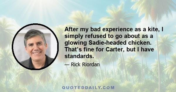 After my bad experience as a kite, I simply refused to go about as a glowing Sadie-headed chicken. That’s fine for Carter, but I have standards.