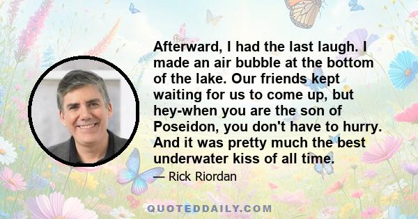 Afterward, I had the last laugh. I made an air bubble at the bottom of the lake. Our friends kept waiting for us to come up, but hey-when you are the son of Poseidon, you don't have to hurry. And it was pretty much the