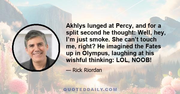 Akhlys lunged at Percy, and for a split second he thought: Well, hey, I’m just smoke. She can’t touch me, right? He imagined the Fates up in Olympus, laughing at his wishful thinking: LOL, NOOB!