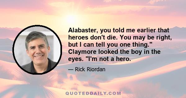 Alabaster, you told me earlier that heroes don't die. You may be right, but I can tell you one thing. Claymore looked the boy in the eyes. I'm not a hero.