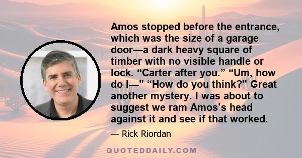 Amos stopped before the entrance, which was the size of a garage door—a dark heavy square of timber with no visible handle or lock. “Carter after you.” “Um, how do I—” “How do you think?” Great another mystery. I was