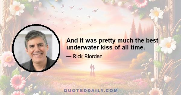 And it was pretty much the best underwater kiss of all time.