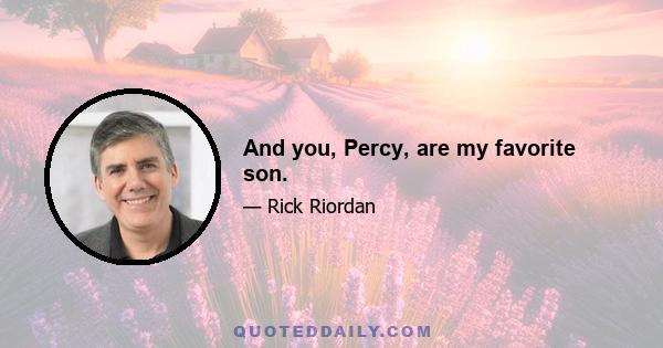 And you, Percy, are my favorite son.