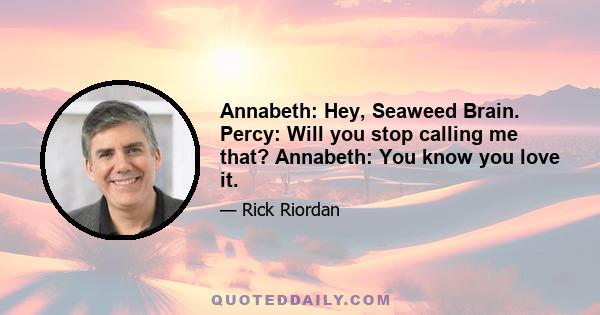 Annabeth: Hey, Seaweed Brain. Percy: Will you stop calling me that? Annabeth: You know you love it.