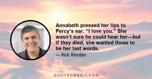 Annabeth pressed her lips to Percy’s ear. “I love you.” She wasn’t sure he could hear her—but if they died, she wanted those to be her last words.