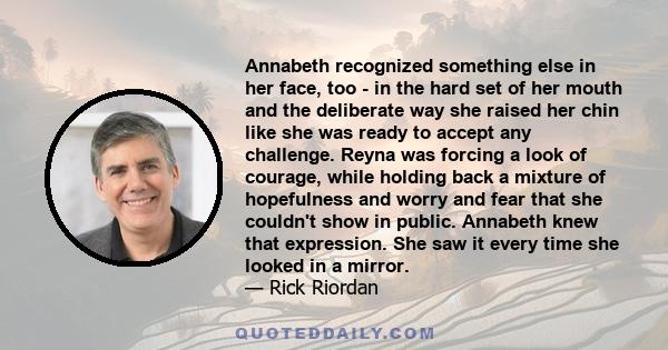 Annabeth recognized something else in her face, too - in the hard set of her mouth and the deliberate way she raised her chin like she was ready to accept any challenge. Reyna was forcing a look of courage, while