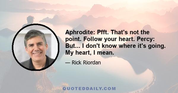 Aphrodite: Pfft. That's not the point. Follow your heart. Percy: But... I don't know where it's going. My heart, I mean.