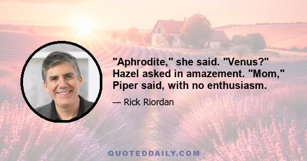 Aphrodite, she said. Venus? Hazel asked in amazement. Mom, Piper said, with no enthusiasm.