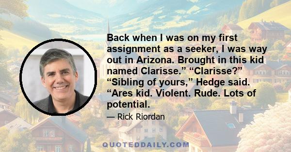 Back when I was on my first assignment as a seeker, I was way out in Arizona. Brought in this kid named Clarisse.” “Clarisse?” “Sibling of yours,” Hedge said. “Ares kid. Violent. Rude. Lots of potential.