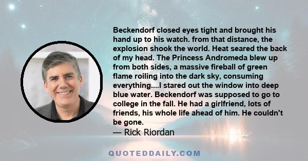 Beckendorf closed eyes tight and brought his hand up to his watch. from that distance, the explosion shook the world. Heat seared the back of my head. The Princess Andromeda blew up from both sides, a massive fireball