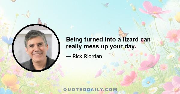 Being turned into a lizard can really mess up your day.