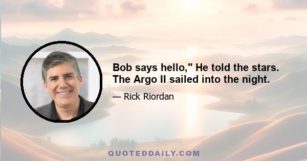 Bob says hello, He told the stars. The Argo II sailed into the night.