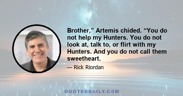 Brother,” Artemis chided. “You do not help my Hunters. You do not look at, talk to, or flirt with my Hunters. And you do not call them sweetheart.