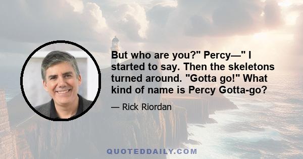 But who are you? Percy— I started to say. Then the skeletons turned around. Gotta go! What kind of name is Percy Gotta-go?