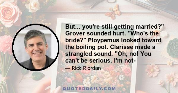 But... you're still getting married? Grover sounded hurt. Who's the bride? Ploypemus looked toward the boiling pot. Clarisse made a strangled sound. Oh, no! You can't be serious. I'm not-