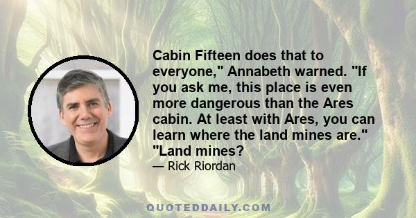 Cabin Fifteen does that to everyone, Annabeth warned. If you ask me, this place is even more dangerous than the Ares cabin. At least with Ares, you can learn where the land mines are. Land mines?