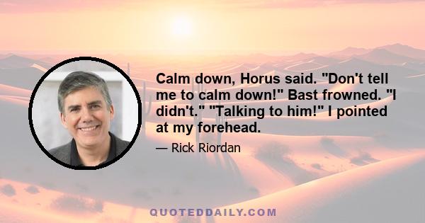 Calm down, Horus said. Don't tell me to calm down! Bast frowned. I didn't. Talking to him! I pointed at my forehead.