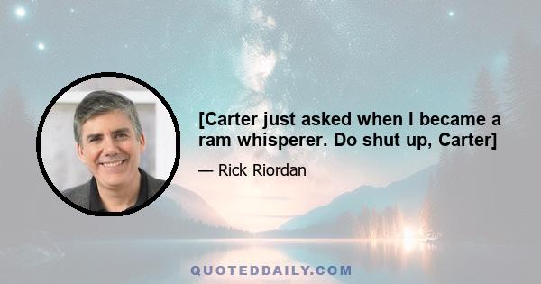 [Carter just asked when I became a ram whisperer. Do shut up, Carter]