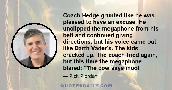 Coach Hedge grunted like he was pleased to have an excuse. He unclipped the megaphone from his belt and continued giving directions, but his voice came out like Darth Vader's. The kids cracked up. The coach tried again, 