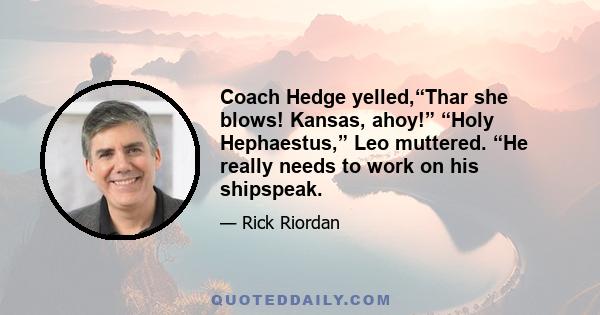 Coach Hedge yelled,“Thar she blows! Kansas, ahoy!” “Holy Hephaestus,” Leo muttered. “He really needs to work on his shipspeak.