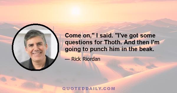 Come on, I said. I've got some questions for Thoth. And then I'm going to punch him in the beak.