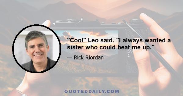 Cool Leo said. I always wanted a sister who could beat me up.