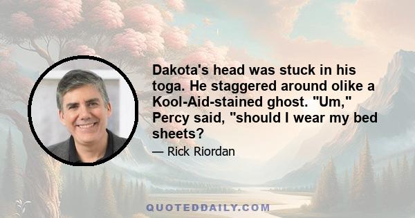 Dakota's head was stuck in his toga. He staggered around olike a Kool-Aid-stained ghost. Um, Percy said, should I wear my bed sheets?