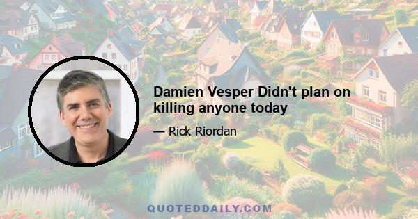 Damien Vesper Didn't plan on killing anyone today