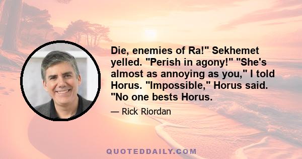 Die, enemies of Ra! Sekhemet yelled. Perish in agony! She's almost as annoying as you, I told Horus. Impossible, Horus said. No one bests Horus.