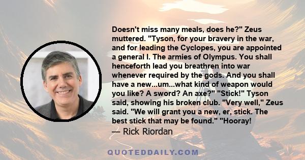 Doesn't miss many meals, does he? Zeus muttered. Tyson, for your bravery in the war, and for leading the Cyclopes, you are appointed a general I. The armies of Olympus. You shall henceforth lead you breathren into war