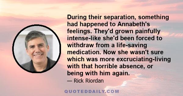 During their separation, something had happened to Annabeth's feelings. They'd grown painfully intense-like she'd been forced to withdraw from a life-saving medication. Now she wasn't sure which was more