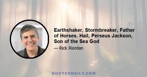 Earthshaker, Stormbreaker, Father of Horses. Hail, Perseus Jackson, Son of the Sea God