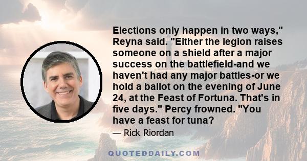 Elections only happen in two ways, Reyna said. Either the legion raises someone on a shield after a major success on the battlefield-and we haven't had any major battles-or we hold a ballot on the evening of June 24, at 