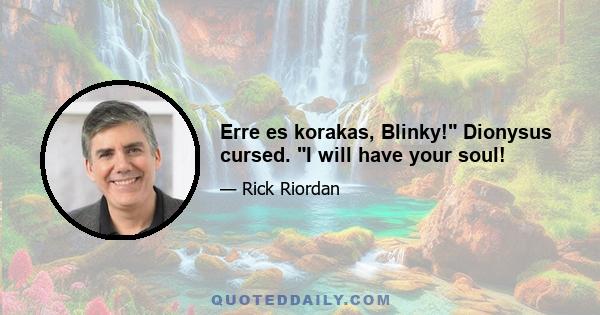 Erre es korakas, Blinky! Dionysus cursed. I will have your soul!